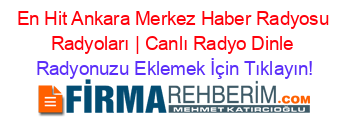En+Hit+Ankara+Merkez+Haber+Radyosu+Radyoları+|+Canlı+Radyo+Dinle Radyonuzu+Eklemek+İçin+Tıklayın!